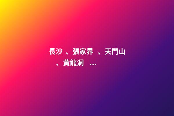 長沙、張家界、天門山、黃龍洞、煙雨張家界苗寨、鳳凰古城 雙飛6日游